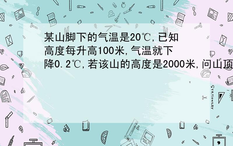 某山脚下的气温是20℃,已知高度每升高100米,气温就下降0.2℃,若该山的高度是2000米,问山顶的气温是