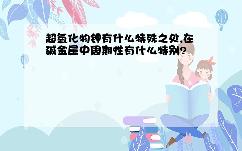 超氧化物钾有什么特殊之处,在碱金属中周期性有什么特别?