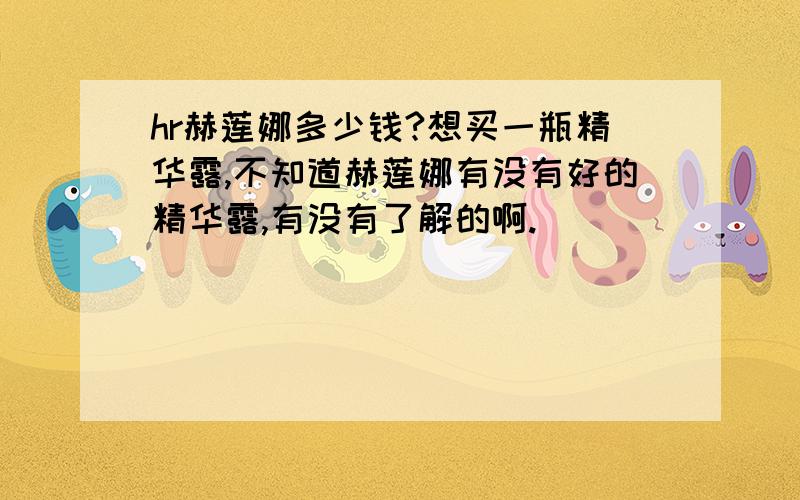 hr赫莲娜多少钱?想买一瓶精华露,不知道赫莲娜有没有好的精华露,有没有了解的啊.