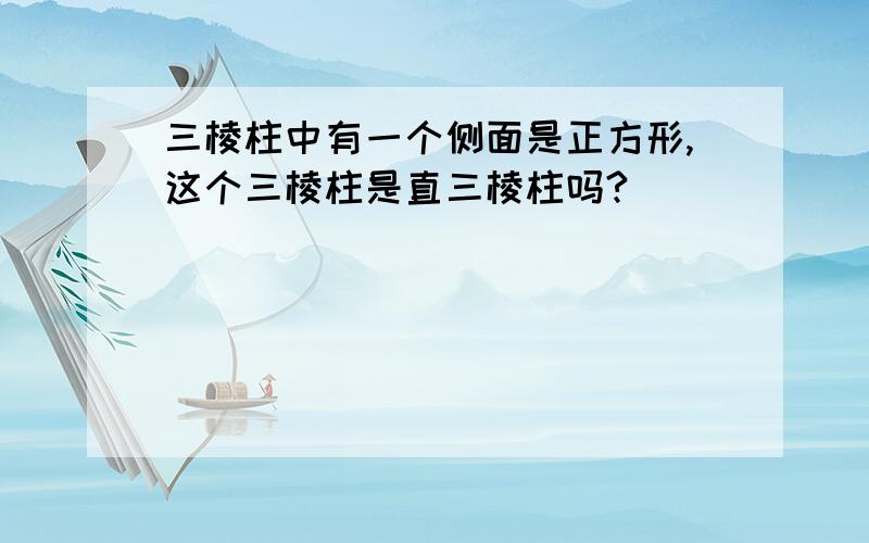 三棱柱中有一个侧面是正方形,这个三棱柱是直三棱柱吗?