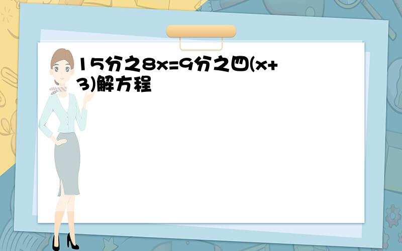 15分之8x=9分之四(x+3)解方程