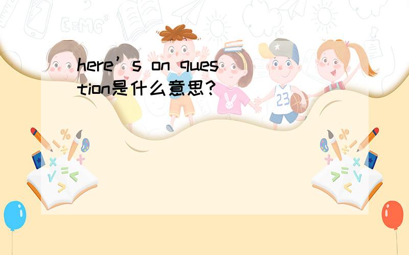 here’s on question是什么意思?