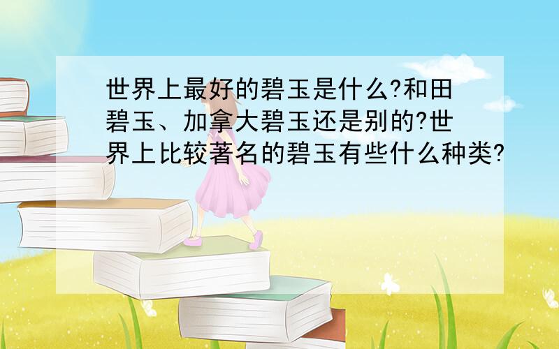 世界上最好的碧玉是什么?和田碧玉、加拿大碧玉还是别的?世界上比较著名的碧玉有些什么种类?