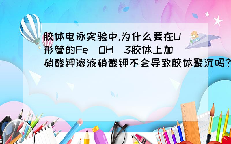 胶体电泳实验中,为什么要在U形管的Fe(OH)3胶体上加硝酸钾溶液硝酸钾不会导致胶体聚沉吗?还有应该怎么加硝酸钾溶液?需要U形管两边同时加到相同高度吗?