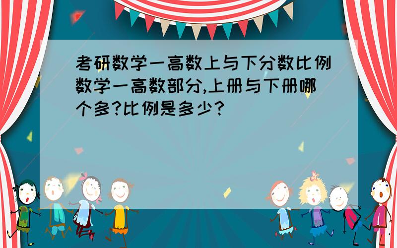 考研数学一高数上与下分数比例数学一高数部分,上册与下册哪个多?比例是多少?