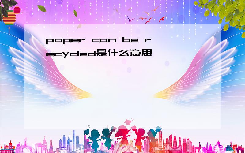 paper can be recycled是什么意思