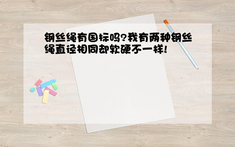 钢丝绳有国标吗?我有两种钢丝绳直径相同却软硬不一样!