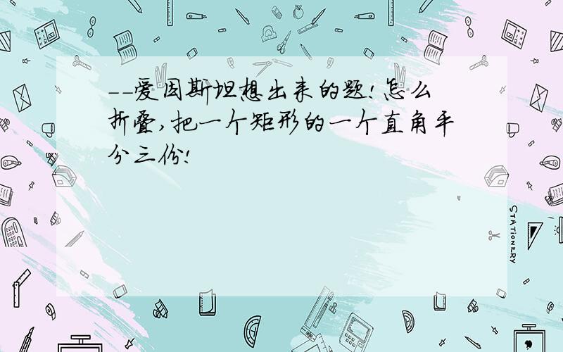 －－爱因斯坦想出来的题!怎么折叠,把一个矩形的一个直角平分三份!