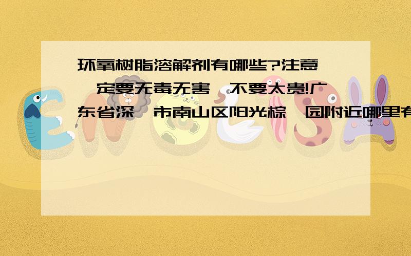 环氧树脂溶解剂有哪些?注意,一定要无毒无害,不要太贵!广东省深圳市南山区阳光棕榈园附近哪里有卖吗?