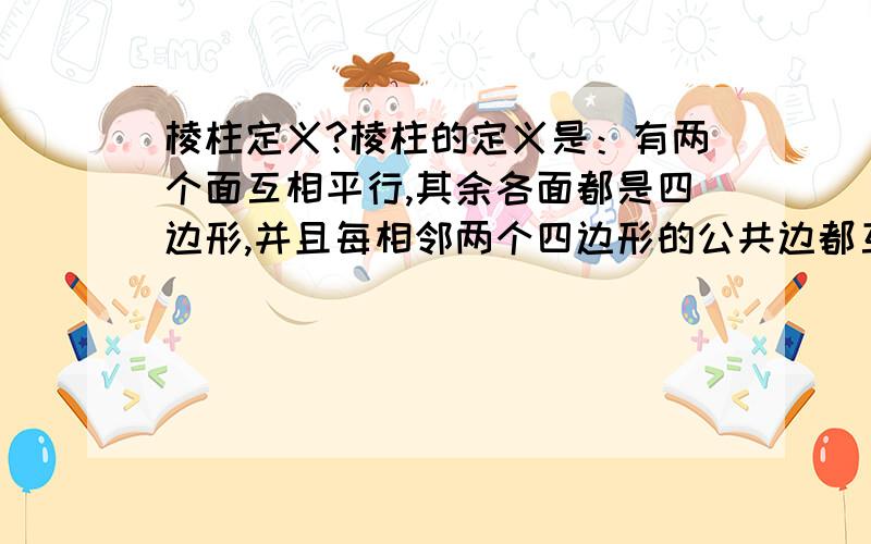 棱柱定义?棱柱的定义是：有两个面互相平行,其余各面都是四边形,并且每相邻两个四边形的公共边都互相平行,由这些面所围成的多面体叫做棱柱.为什么不能说是其余各面都是平行四边形?能