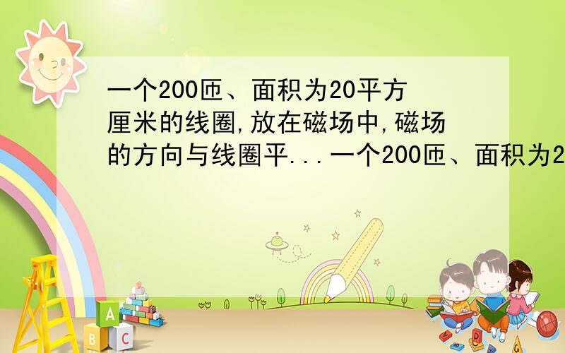 一个200匝、面积为20平方厘米的线圈,放在磁场中,磁场的方向与线圈平...一个200匝、面积为20平方厘米的线圈,放在磁场中,磁场的方向与线圈平面成30度角,若磁感应强度在0.05s内由0.1t增加到0.5t,