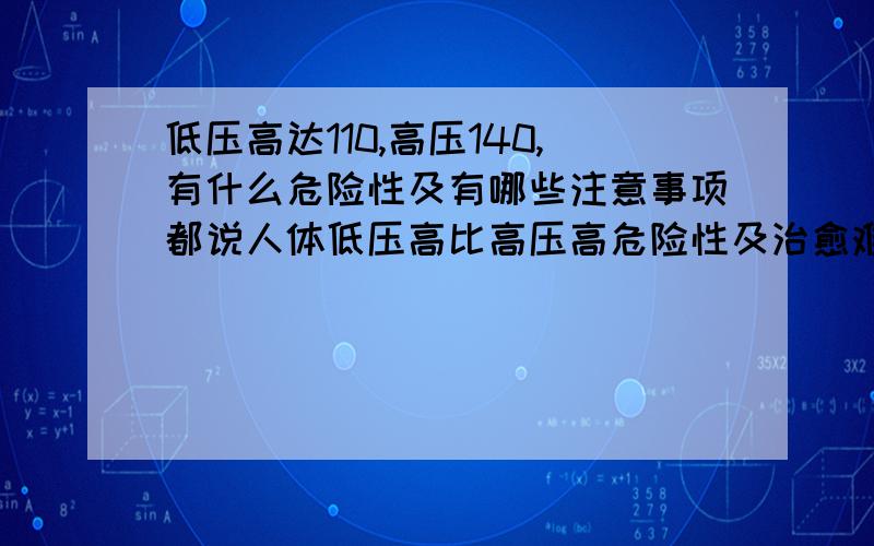 低压高达110,高压140,有什么危险性及有哪些注意事项都说人体低压高比高压高危险性及治愈难度都大?怎么办?