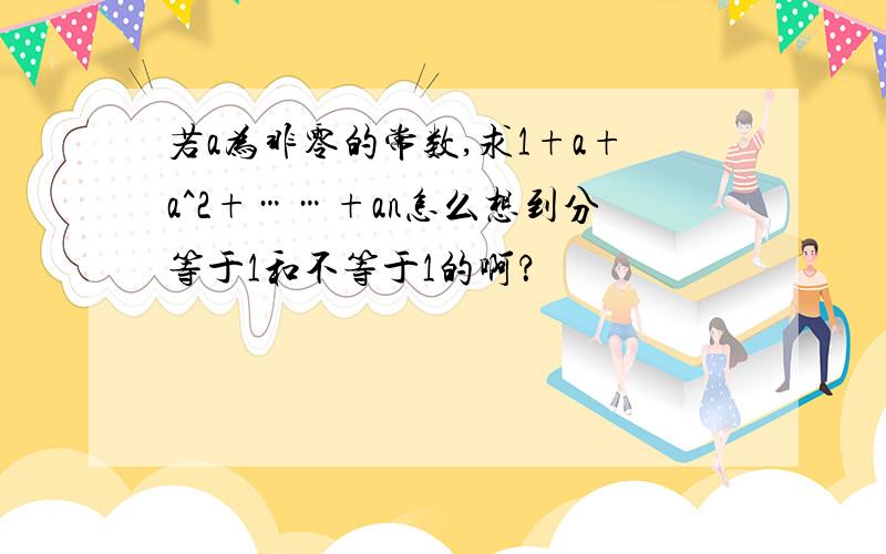 若a为非零的常数,求1+a+a^2+……+an怎么想到分等于1和不等于1的啊？