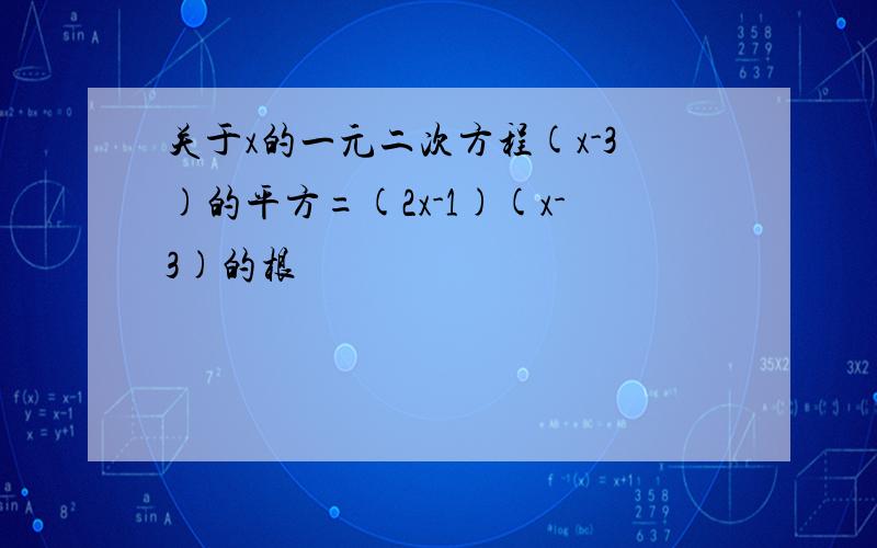 关于x的一元二次方程(x-3)的平方=(2x-1)(x-3)的根