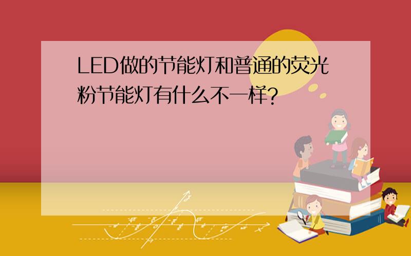 LED做的节能灯和普通的荧光粉节能灯有什么不一样?