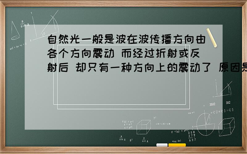 自然光一般是波在波传播方向由各个方向震动 而经过折射或反射后 却只有一种方向上的震动了 原因是什么?