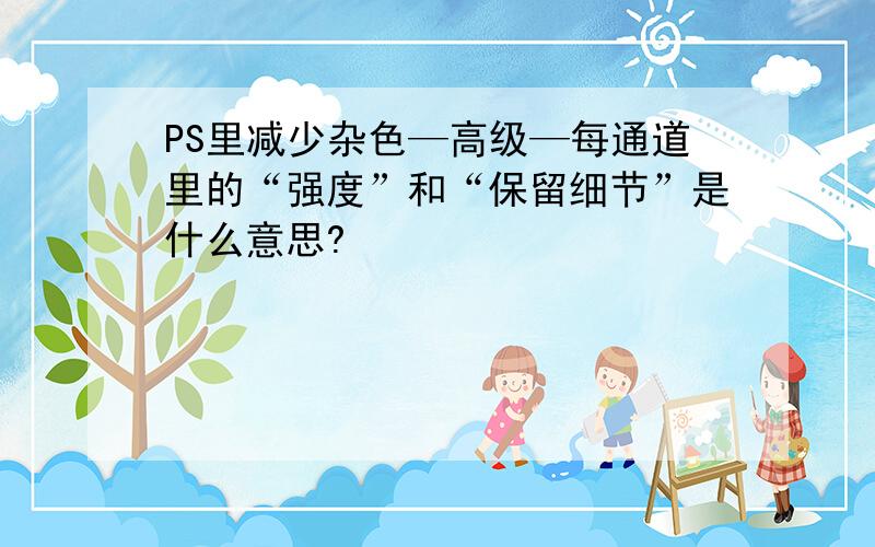 PS里减少杂色—高级—每通道里的“强度”和“保留细节”是什么意思?