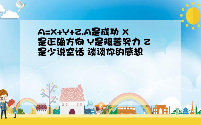 A=X+Y+Z.A是成功 X是正确方向 Y是艰苦努力 Z是少说空话 谈谈你的感想