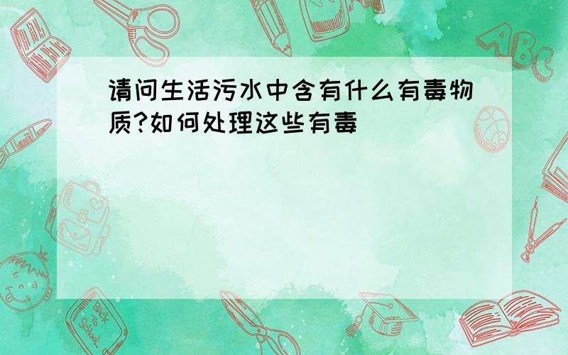 请问生活污水中含有什么有毒物质?如何处理这些有毒