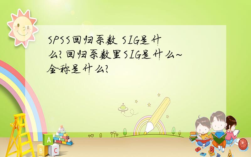 SPSS回归系数 SIG是什么?回归系数里SIG是什么~全称是什么?