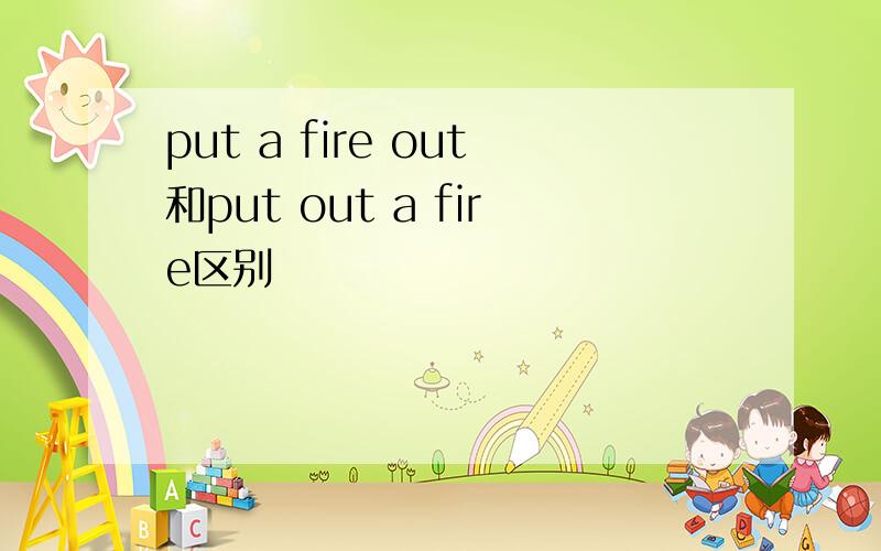 put a fire out和put out a fire区别