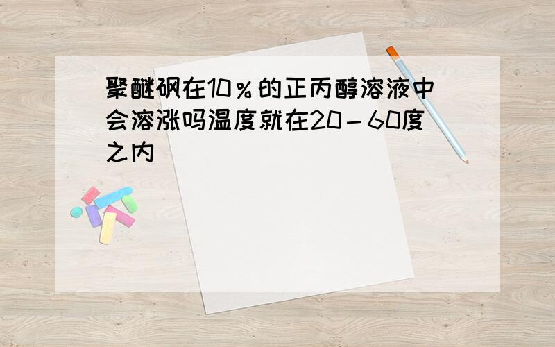 聚醚砜在10％的正丙醇溶液中会溶涨吗温度就在20－60度之内