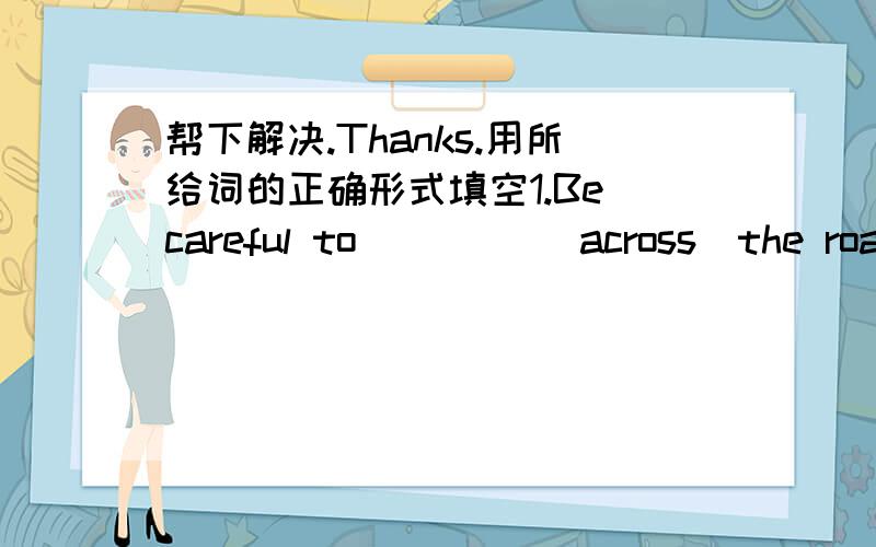 帮下解决.Thanks.用所给词的正确形式填空1.Be careful to ____(across)the road.2.Tea House is a good book ____(read).3.I pass two one-way ____(street) and go home.4.If it ____(not rain)tomorrow,we ____ (see)Uncle Lee.5.Jack is a friend of