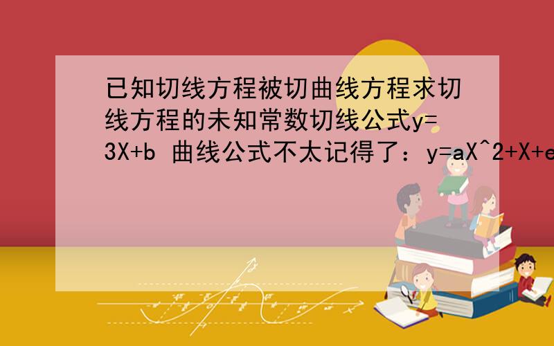 已知切线方程被切曲线方程求切线方程的未知常数切线公式y=3X+b 曲线公式不太记得了：y=aX^2+X+e（曲线公式常数不记得了,a、e都是常数）常数可以解题者自己设,需要的只是方法 需要详尽 引