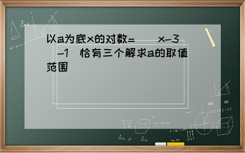 以a为底x的对数=||x-3|-1|恰有三个解求a的取值范围