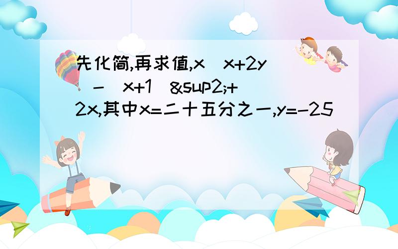 先化简,再求值,x（x+2y）-（x+1）²+2x,其中x=二十五分之一,y=-25