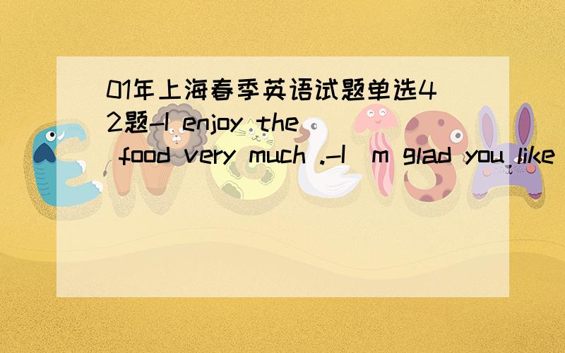 01年上海春季英语试题单选42题-I enjoy the food very much .-I`m glad you like it .please drop in any time you like.-________.A.Is it all right?B.I`m afraid I won`t be free.C.Yes.I will.D.That`s great.谁能给我解释一下C和D选项,为