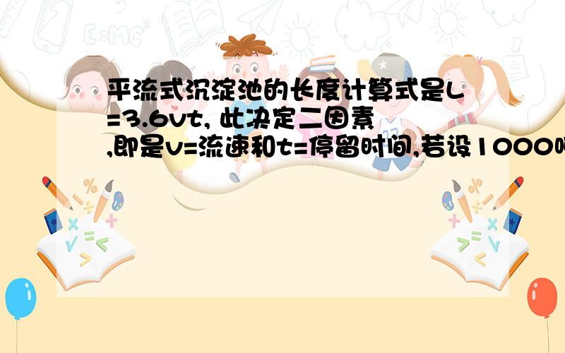 平流式沉淀池的长度计算式是L=3.6vt, 此决定二因素,即是v=流速和t=停留时间,若设1000吨每小时处理污水量.接上:及500吨每小时,此沉淀池长度是否有区别?