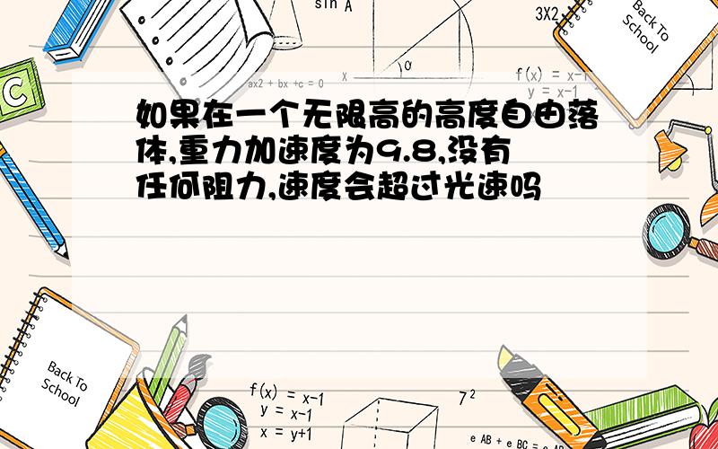 如果在一个无限高的高度自由落体,重力加速度为9.8,没有任何阻力,速度会超过光速吗