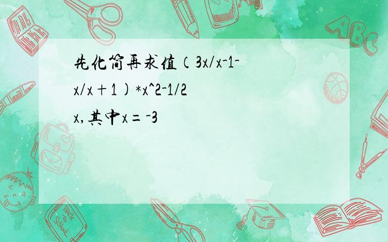 先化简再求值（3x/x-1-x/x+1)*x^2-1/2x,其中x=-3