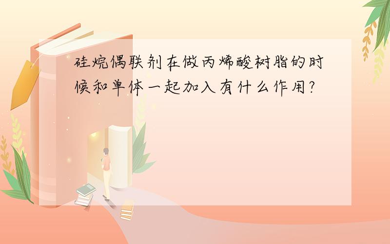 硅烷偶联剂在做丙烯酸树脂的时候和单体一起加入有什么作用?