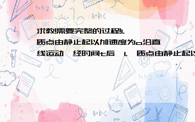 求教!需要完整的过程!1.一质点由静止起以加速度为a沿直线运动,经时间t后,1.一质点由静止起以加速度为a沿直线运动,经时间t后,加速度大小不变,但方向相反,则再经过多少时间该质点回到原来