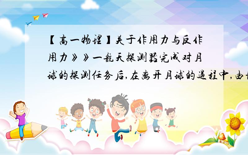 【高一物理】关于作用力与反作用力》》一航天探测器完成对月球的探测任务后,在离开月球的过程中,由静止开始沿着与月球成一倾角的直线飞行,先加速运动,再匀速运动,探测器通过喷气而