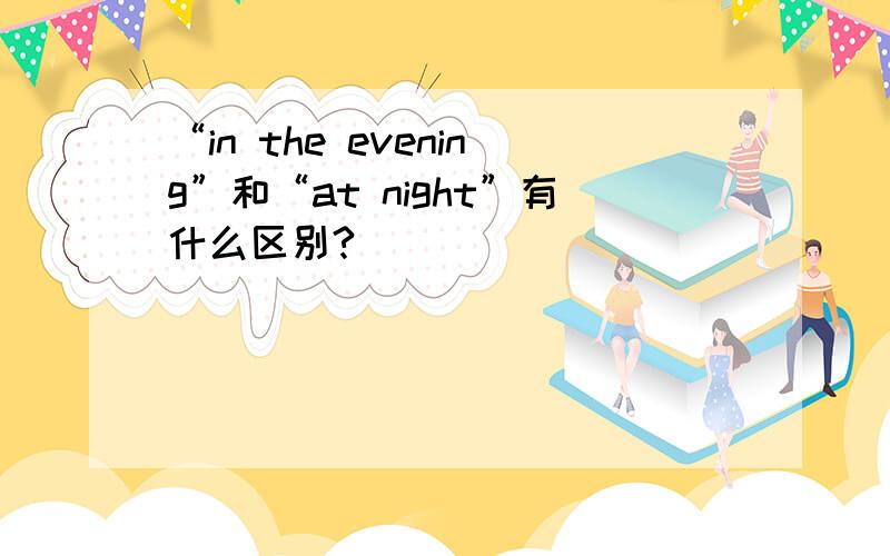 “in the evening”和“at night”有什么区别?