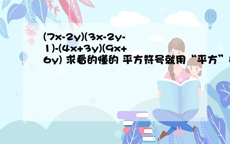 (7x-2y)(3x-2y-1)-(4x+3y)(9x+6y) 求看的懂的 平方符号就用“平方”好了