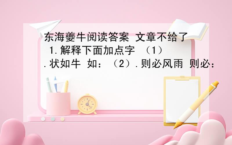 东海夔牛阅读答案 文章不给了 1.解释下面加点字 （1）.状如牛 如：（2）.则必风雨 则必：