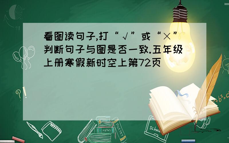 看图读句子,打“√”或“×”判断句子与图是否一致.五年级上册寒假新时空上第72页