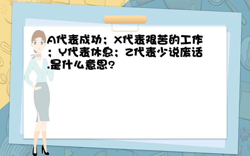 A代表成功；X代表艰苦的工作；Y代表休息；Z代表少说废话.是什么意思?