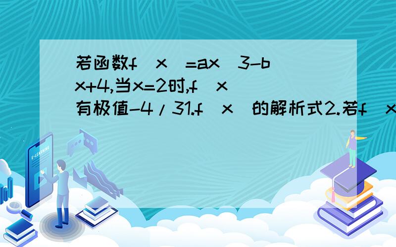 若函数f(x)=ax^3-bx+4,当x=2时,f(x)有极值-4/31.f(x)的解析式2.若f(x)-k=0有3个实根,k的取值范围是直接答案就行这是我们月考题，我要估分，