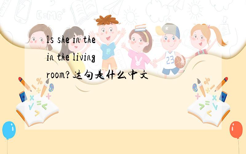 ls she in the in the living room?这句是什么中文