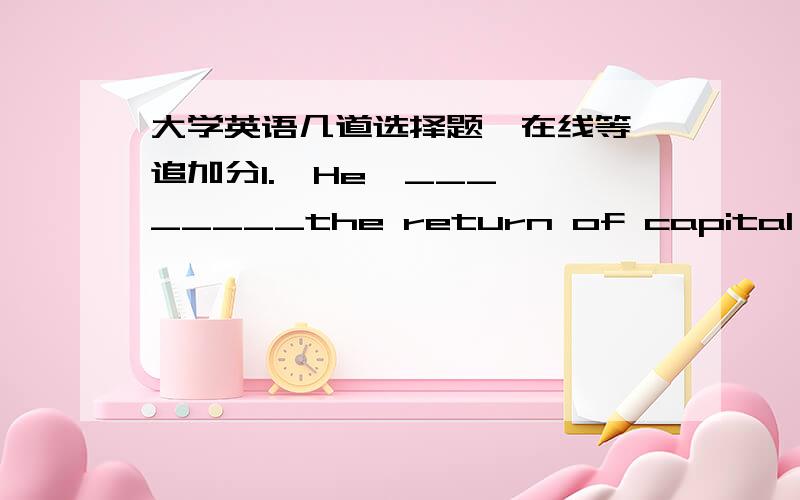 大学英语几道选择题,在线等,追加分1.  He  ________the return of capital punishment as his company had been converted into legal business. A. verified  B. advocated  C. pronounced  D. confirmed 参考答案 advocated 这句的意思不太