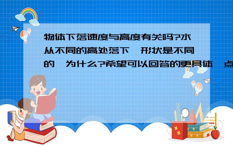 物体下落速度与高度有关吗?水从不同的高处落下,形状是不同的,为什么?希望可以回答的更具体一点