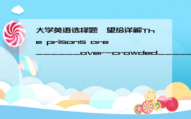 大学英语选择题,望给详解The prisons are ______over-crowded_______ the farlands are empty.A.so asB.as asC.much asD.too to