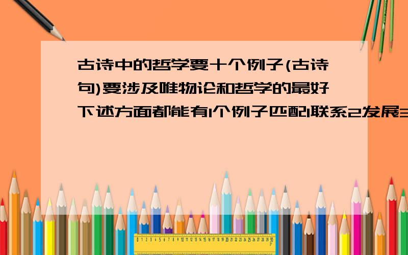 古诗中的哲学要十个例子(古诗句)要涉及唯物论和哲学的最好下述方面都能有1个例子匹配1联系2发展3矛盾3意识4规律5唯物辩证法6创新7价值8运动