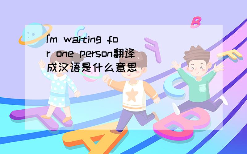 I'm waiting for one person翻译成汉语是什么意思