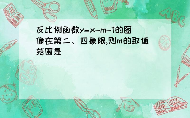 反比例函数y=x-m-1的图像在第二、四象限,则m的取值范围是